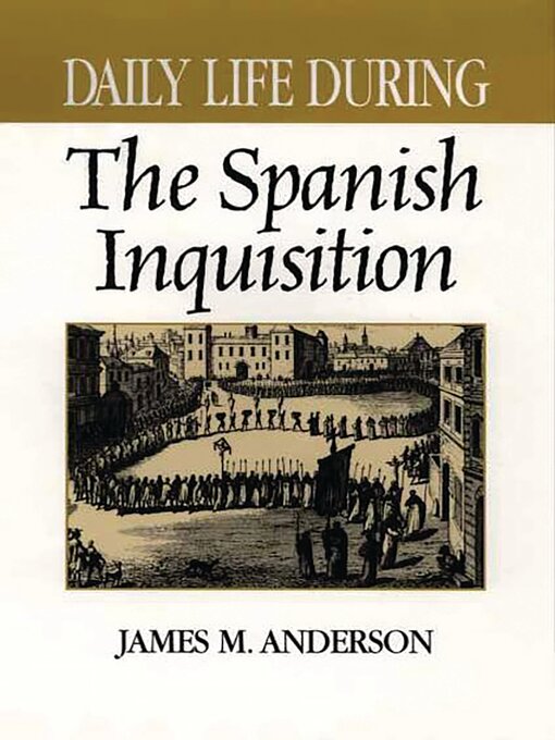 Title details for Daily Life During the Spanish Inquisition by James M. Anderson - Available